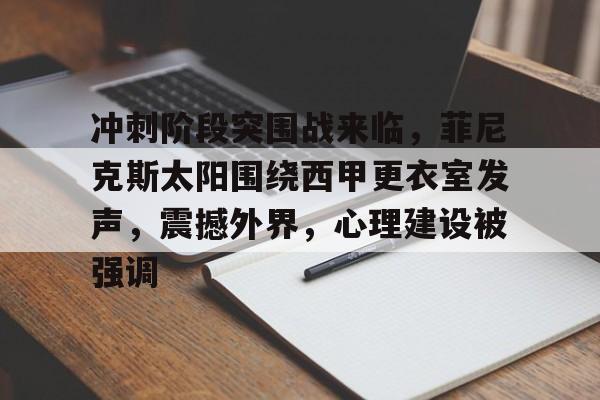 kaiyun下载-冲刺阶段突围战来临，菲尼克斯太阳围绕西甲更衣室发声，震撼外界，心理建设被强调的简单介绍