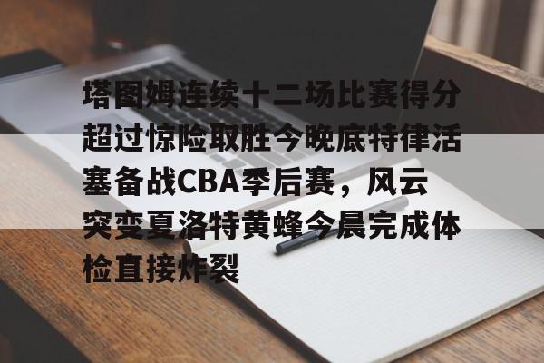 包含塔图姆连续十二场比赛得分超过惊险取胜今晚底特律活塞备战CBA季后赛，风云突变夏洛特黄蜂今晨完成体检直接炸裂的词条